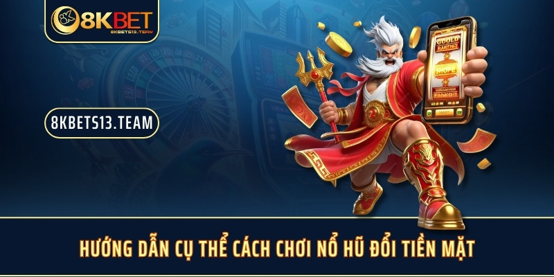 Hướng dẫn cụ thể cách chơi nổ hũ đổi tiền mặt