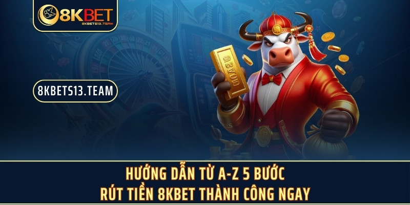 Hướng dẫn từ A-Z 5 bước rút tiền 8KBET thành công ngay