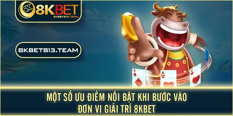 Một số ưu điểm nổi bật khi bước vào đơn vị giải trí 8KBET