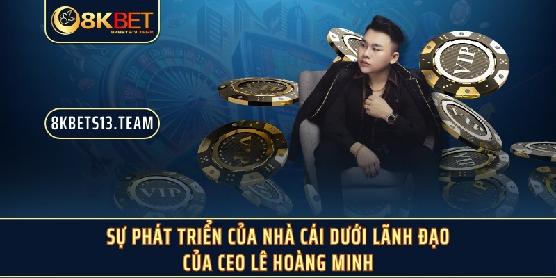 Sự phát triển của nhà cái dưới lãnh đạo của CEO Lê Hoàng Minh